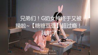 ✿兄弟们！G奶女神终于又被操啦~【糖糖豆豆】超过瘾！我射了