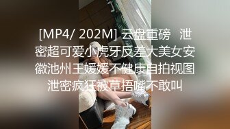 [MP4/ 202M] 云盘重磅㊙泄密超可爱小虎牙反差大美女安徽池州王媛媛不健康自拍视图泄密疯狂被草捂嘴不敢叫