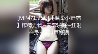 [MP4/1.75G]【温柔小野猫】榨精尤物~无套啪啪~狂射一身~骚叫声好浪