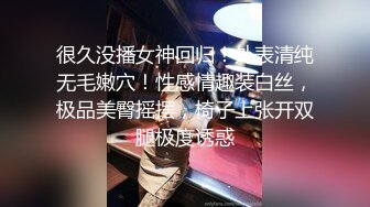 很久没播女神回归！外表清纯无毛嫩穴！性感情趣装白丝，极品美臀摇摆，椅子上张开双腿极度诱惑