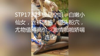 STP17323 极品空姐，白嫩小仙女，丝袜诱惑，馒头粉穴，尤物值得高价，激情啪啪娇喘连连