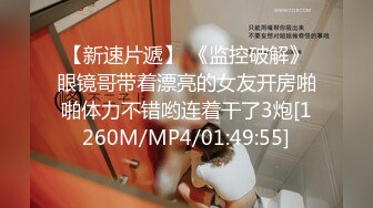 【新速片遞】 《监控破解》眼镜哥带着漂亮的女友开房啪啪体力不错哟连着干了3炮[1260M/MP4/01:49:55]