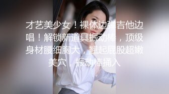 才艺美少女！裸体边弹吉他边唱！解锁新道具振动棒，顶级身材腰细胸大，翘起屁股超嫩美穴，振动棒捅入