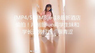 [MP4/543MB]6-18最新酒店偷拍！JK制服luo莉学生妹和学长开房打炮，很青涩