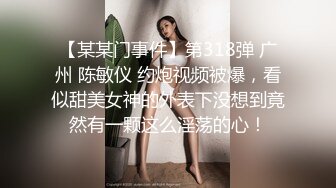 【某某门事件】第318弹 广州 陈敏仪 约炮视频被爆，看似甜美女神的外表下没想到竟然有一颗这么淫荡的心！