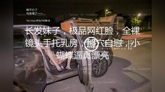 长发妹子，极品网红脸，全裸镜头手托乳房，掰穴自慰，小蝴蝶逼真漂亮