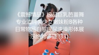 《震撼精品》极品巨乳芭蕾舞专业清纯美少女嫩妹粉B各种日常物品自慰尿尿洗澡形体展示绝对够骚 (33)