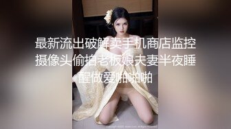 最新流出破解卖手机商店监控摄像头偷拍老板娘夫妻半夜睡醒做爱啪啪啪