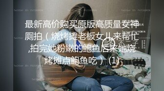 最新高价购买原版高质量女神厕拍（烧烤摊老板女儿来帮忙,拍完她粉嫩的鲍鱼后来她烧烤摊点鲍鱼吃） (1)