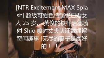 [NTR Excitement MAX Splash] 超级可爱色情超级已婚女人 25 岁。 英俊的铁杆活塞喷射 Shio 喷射丈夫认证戴绿帽奇闻趣事 [无尽的妻子是最好的！ ！ ]