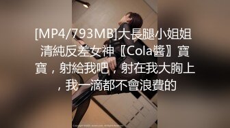 [MP4/793MB]大長腿小姐姐 清純反差女神〖Cola醬〗寶寶，射給我吧，射在我大胸上，我一滴都不會浪費的