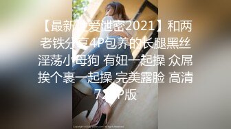 【最新性爱泄密2021】和两老铁分享4P包养的长腿黑丝淫荡小母狗 有妞一起操 众屌挨个裹一起操 完美露脸 高清720P版