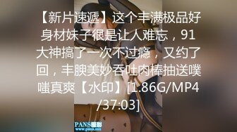 【新片速遞】这个丰满极品好身材妹子很是让人难忘，91大神搞了一次不过瘾，又约了回，丰腴美妙吞吐肉棒抽送噗嗤真爽【水印】[1.86G/MP4/37:03]