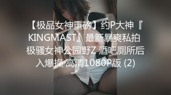 【极品女神重磅】约P大神『KINGMAST』最新暴爽私拍 极骚女神公园野Z 酒吧厕所后入爆操 高清1080P版 (2)