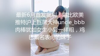 最新6月首发福利！堪比欧美推特沪上巨屌大神uncle_bbb肉棒犹如女生小臂一样粗，鸡巴戴名表肏的妹子