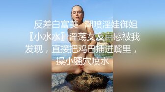 ⚡反差白富美⚡潮喷淫娃御姐〖小水水〗淫荡女友自慰被我发现，直接把鸡巴插进嘴里，操小骚穴喷水