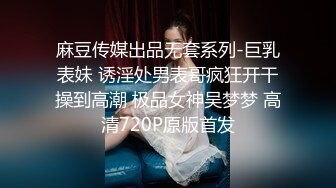 麻豆传媒出品无套系列-巨乳表妹 诱淫处男表哥疯狂开干操到高潮 极品女神吴梦梦 高清720P原版首发