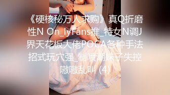 《硬核秘万人求购》真Q折磨性N On_lyFans推_特女N调J界天花板大佬POCA各种手法招式玩穴强_制喷潮妹子失控嗷嗷乱叫 (4)