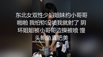 东北女双性少妇姐妹约小哥哥啪啪 我怕你没喷我就射了 阴环姐姐被小哥哥边操被喷 馒头鲍鱼真肥美