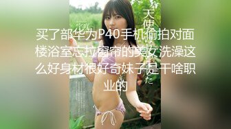 买了部华为P40手机偷拍对面楼浴室忘拉窗帘的美女洗澡这么好身材很好奇妹子是干啥职业的