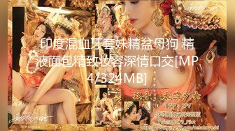 印度混血牙套妹精盆母狗 精液面包精致妆容深情口交[MP4/324MB]