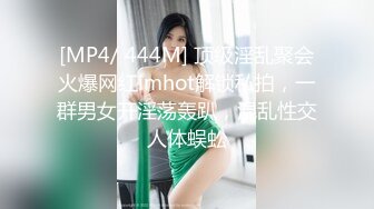 [MP4/ 444M] 顶级淫乱聚会火爆网红imhot解锁私拍，一群男女开淫荡轰趴，混乱性交人体蜈蚣