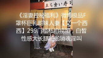 《淫妻控秘福利》微博极品F罩杯巨乳韵味人妻【又一个西西】299门槛私拍视图，白皙性感大长腿啪啪销魂淫叫