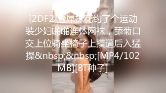 [2DF2]壹屌探花约了个运动装少妇啪啪连体网袜，舔菊口交上位骑坐椅子上摸逼后入猛操&nbsp;&nbsp;[MP4/102MB][BT种子]