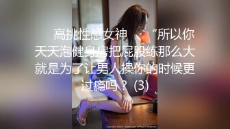 ☀️高挑性感女神☀️“所以你天天泡健身房把屁股练那么大就是为了让男人操你的时候更过瘾吗？ (3)