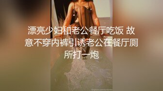 漂亮少妇和老公餐厅吃饭 故意不穿内裤引诱老公在餐厅厕所打一炮