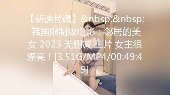 【新速片遞】&nbsp;&nbsp; 韩国限制级电影：邻居的美女 2023 无删减 正片 女主很漂亮！[3.51G/MP4/00:49:49]