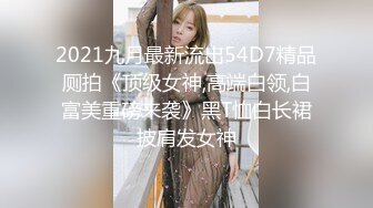 2021九月最新流出54D7精品厕拍《顶级女神,高端白领,白富美重磅来袭》黑T恤白长裙披肩发女神