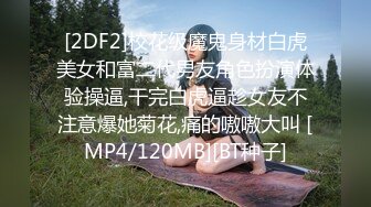 [2DF2]校花级魔鬼身材白虎美女和富二代男友角色扮演体验操逼,干完白虎逼趁女友不注意爆她菊花,痛的嗷嗷大叫 [MP4/120MB][BT种子]