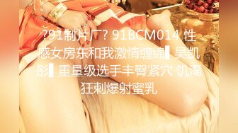 ?91制片厂? 91BCM014 性感女房东和我激情缠绵▌吴凯彤▌重量级选手丰臀紧穴 饥渴狂刺爆射蜜乳