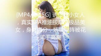 [MP4/ 2.15G] 诱惑的小女人，真实SPA推油按摩，极品美女，身材满分，娇喘阵阵被花式干高潮