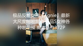 极品反差女神『Agnie』最新大尺度啪啪露出 极品S女神各种啪啪操 高清私拍372P