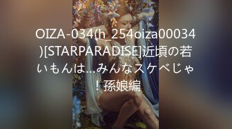 OIZA-034(h_254oiza00034)[STARPARADISE]近頃の若いもんは…みんなスケベじゃ！孫娘編