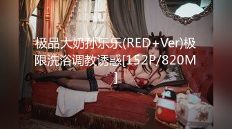 极品大奶孙乐乐(RED+Ver)极限洗浴调教诱惑[152P/820M]