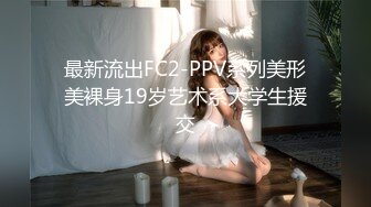 最新流出FC2-PPV系列美形美裸身19岁艺术系大学生援交