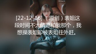 [22-12-16] （原创）表姐这段时间不太情愿和我那个，我想操表姐却被表姐往外赶。