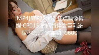 [MP4]STP32907 狂点映像传媒 CP015 时间暂停之巨乳泌尿科医师 优娜 VIP0600