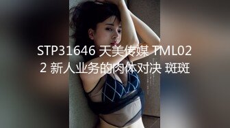 STP31646 天美传媒 TML022 新人业务的肉体对决 斑斑