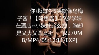 ♈ ♈ ♈你浅浅的微笑就像乌梅子酱！【呜崽酱】19岁学妹在酒店~小妹妹这么瘦，胸却是又大又圆又挺♈ ♈[2270MB/MP4/05:12:11/EXP]