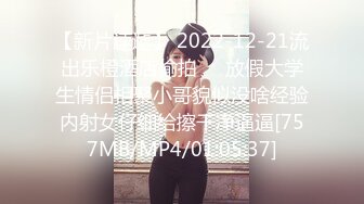 【新片速遞】 2022-12-21流出乐橙酒店偷拍❤️放假大学生情侣相聚小哥貌似没啥经验内射女仔细给擦干净逼逼[757MB/MP4/01:05:37]