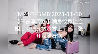 [MP4/745MB]2023-11-10【午夜李寻欢】满身纹身社会姐，肉感身材沙发上玩穴，张开双腿爆操