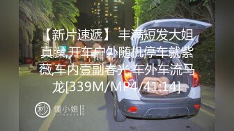 【新片速遞】 丰满短发大姐真臊,开车户外随机停车就紫薇,车内壹副春光,车外车流马龙[339M/MP4/41:14]