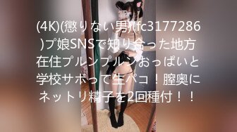 (4K)(懲りない男)(fc3177286)プ娘SNSで知り合った地方在住プルンプルンおっぱいと学校サボって生パコ！膣奥にネットリ精子を2回種付！！