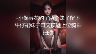 -小保寻花约了两个妹子留下牛仔裙妹子口交摸逼上位骑乘抽插