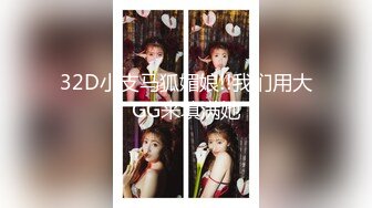 32D小支马狐媚娘!!我们用大GG来填满她