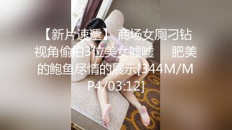 【新片速遞】 商场女厕刁钻视角偷拍3位美女嘘嘘❤️肥美的鲍鱼尽情的展示[344M/MP4/03:12]